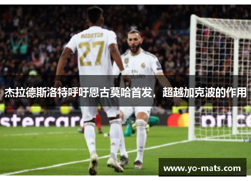 杰拉德斯洛特呼吁恩古莫哈首发，超越加克波的作用